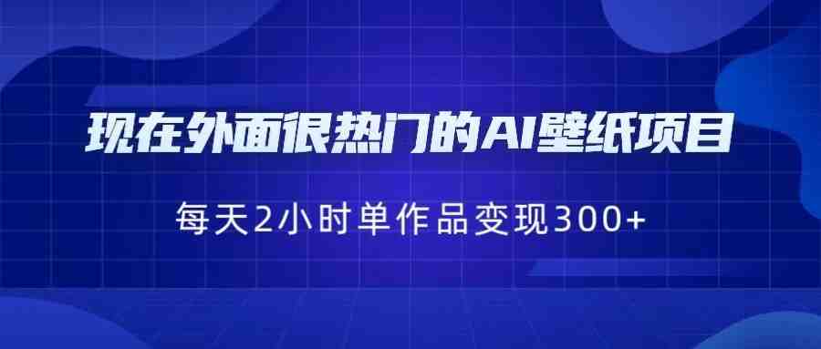 [抖音快手]现在外面很热门的AI壁纸项目，0成本，一部手机，每天2小时，单个作品变现300+(探索AI壁纸项目的盈利潜力与实操技巧)