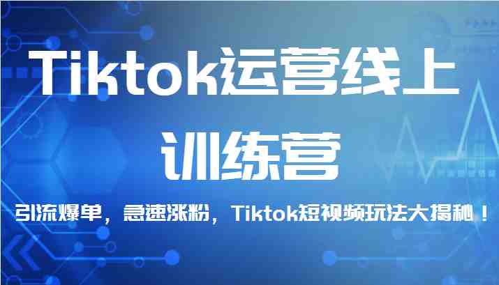 Tiktok运营线上训练营，引流爆单，急速涨粉，Tiktok短视频玩法大揭秘！(全面掌握TikTok运营技巧，实现引流爆单与急速涨粉！)