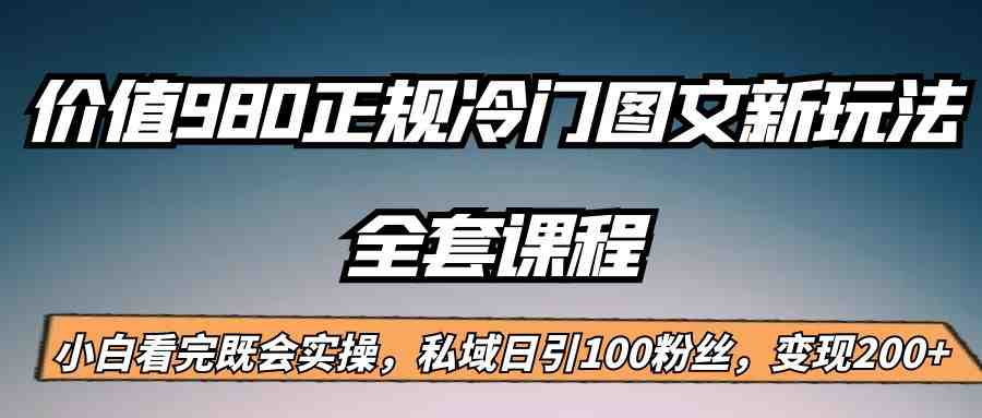 外面卖980的正规冷门图文新玩法，私域日引100粉丝，变现200+(探索短视频平台冷门图文新玩法，实现私域粉丝引流与变现)