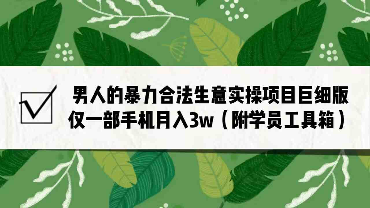 男人的暴力合法生意实操项目巨细版:仅一部手机月入3w(附赠学员工具箱)(揭秘男人的暴力合法生意实操项目,一部手机月入3万) 男人的暴力合法生意实操项目巨细版:仅一部手机月入3w(附赠学员工具箱)(揭秘男人的暴力合法生意实操项目,一部手机月入3万)