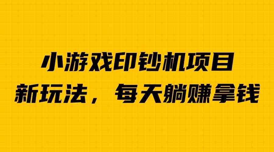 外面收费6980的小游戏超级暴利印钞机项目，无脑去做，每天躺赚500＋(探索小游戏印钞机项目简单操作，轻松赚钱)