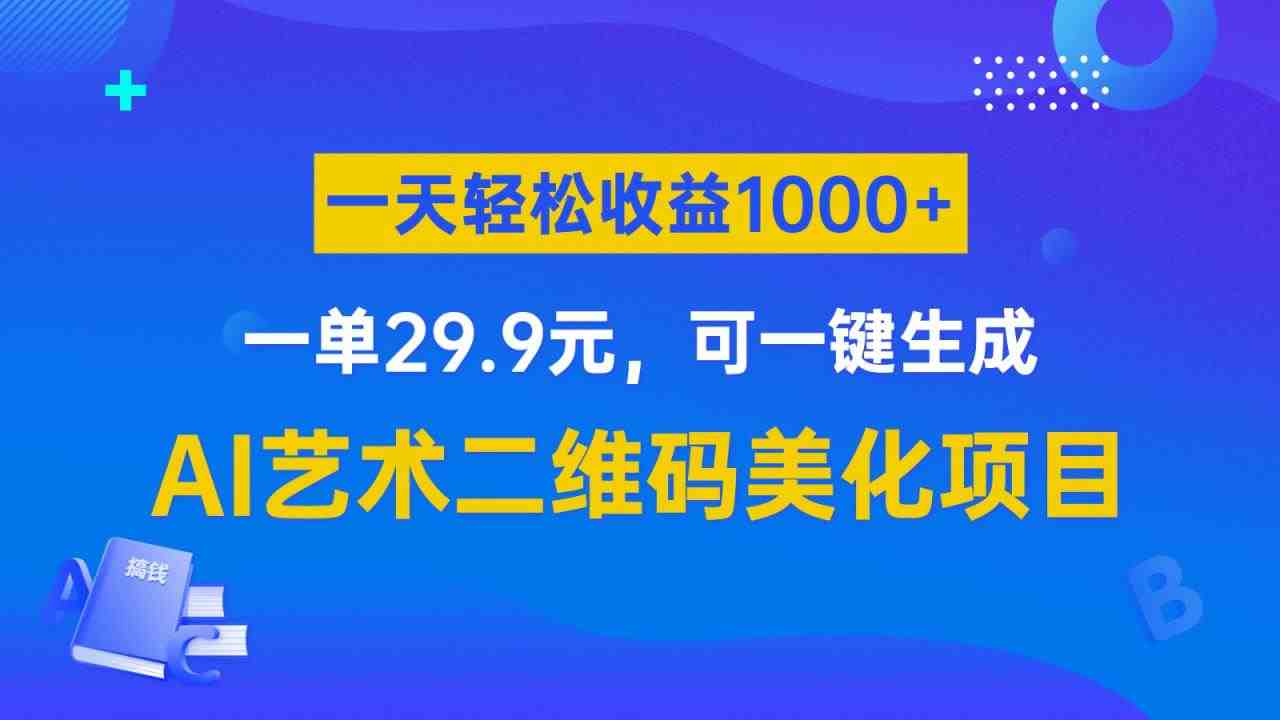 AI艺术二维码美化项目,一单29.9元,可一键生成,一天轻松收益1000+(探索AI艺术二维码美化项目原理、制作与变现全解析) AI艺术二维码美化项目,一单29.9元,可一键生成,一天轻松收益1000+(探索AI艺术二维码美化项目原理、制作与变现全解析)
