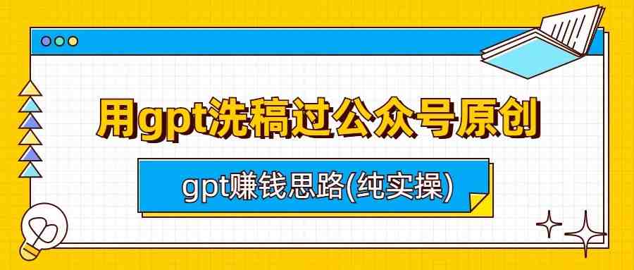 用gpt洗稿过公众号原创以及gpt赚钱思路(纯实操)(GPT技术在公众号原创审核与赚钱思路的实战应用) 用gpt洗稿过公众号原创以及gpt赚钱思路(纯实操)(GPT技术在公众号原创审核与赚钱思路的实战应用)
