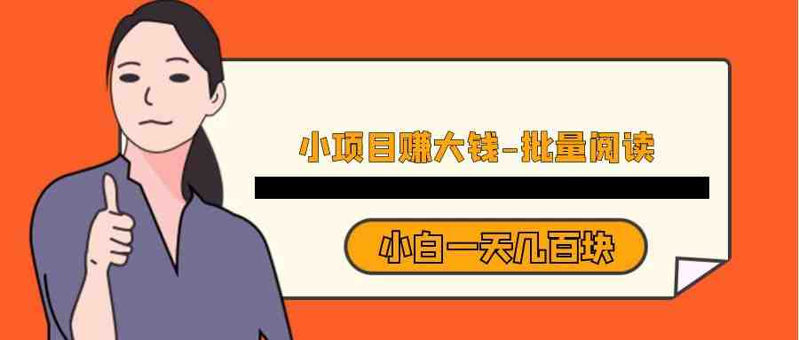 小项目赚大钱《批量阅读》小白一天几百块(《批量阅读》——小白也能轻松赚钱的小项目)