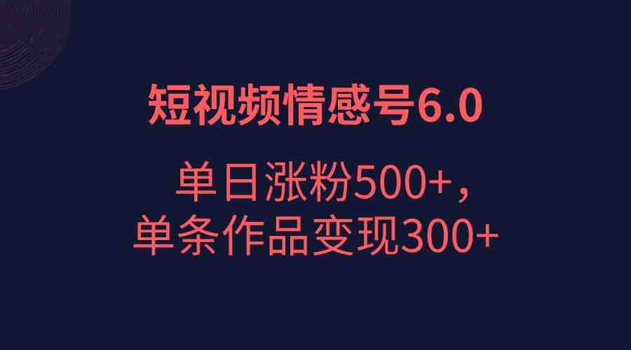 短视频情感项目6.0,单日涨粉以5000+,单条作品变现300+(创新结合emo文案视频与背景图,短视频情感项目6.0实现单日涨粉5000+,单条作品变现300+) 短视频情感项目6.0,单日涨粉以5000+,单条作品变现300+(创新结合emo文案视频与背景图,短视频情感项目6.0实现单日涨粉5000+,单条作品变现300+)