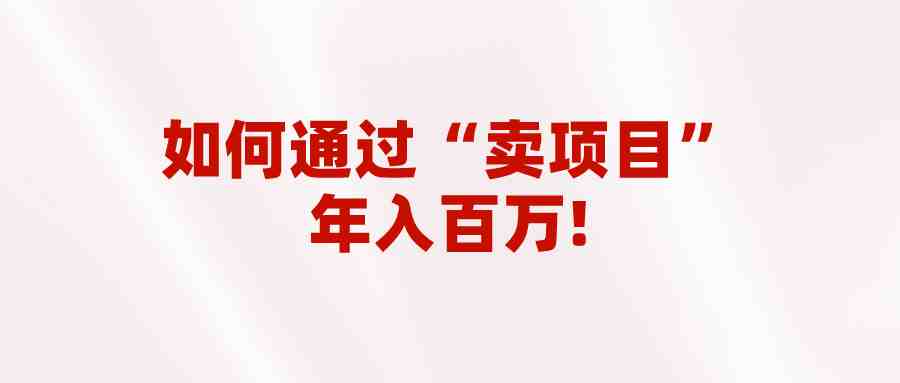 2023年最火项目:通过“卖项目”年入百万!普通人逆袭翻身的唯一出路(2023年最火项目卖项目成为普通人逆袭的唯一出路) 2023年最火项目:通过“卖项目”年入百万!普通人逆袭翻身的唯一出路(2023年最火项目卖项目成为普通人逆袭的唯一出路)