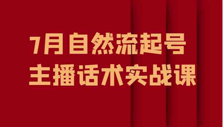7月自然流起号、主播话术实战课(掌握主播话术与流量获取技巧，助力直播业务发展)
