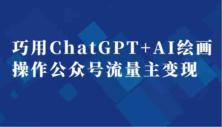 巧用ChatGPT+AI绘画操作公众号流量主变现副业分享课(“掌握ChatGPT+AI绘画,轻松开启公众号流量主变现之路”) 巧用ChatGPT+AI绘画操作公众号流量主变现副业分享课(“掌握ChatGPT+AI绘画,轻松开启公众号流量主变现之路”)