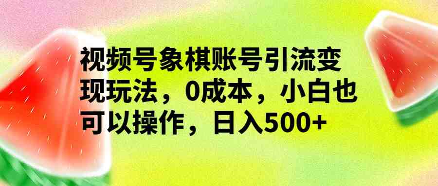 视频号象棋账号引流变现玩法,0成本,小白也可以操作,日入500+(详解视频号象棋账号引流变现,小白也能日入500+) 视频号象棋账号引流变现玩法,0成本,小白也可以操作,日入500+(详解视频号象棋账号引流变现,小白也能日入500+)