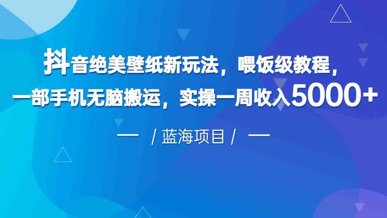 抖音绝美壁纸新玩法,喂饭级教程,一部手机无脑搬运,实操一周收入5000(“抖音壁纸新玩法一部手机实现高效收益”) 抖音绝美壁纸新玩法,喂饭级教程,一部手机无脑搬运,实操一周收入5000(“抖音壁纸新玩法一部手机实现高效收益”)