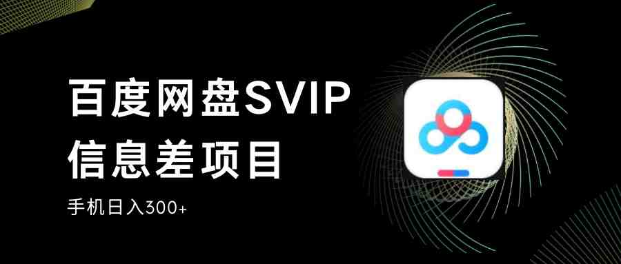 百度网盘SVIP信息差项目,0投入小白极速上手,手机稳定日入300+(利用百度网盘SVIP信息差项目，0投入小白也能手机稳定日入300+)