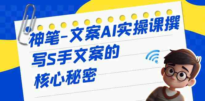 神笔-文案AI实战课,撰写S手文案的核心秘密(神笔文案AI实战课打造S手文案的秘诀) 神笔-文案AI实战课,撰写S手文案的核心秘密(神笔文案AI实战课打造S手文案的秘诀)