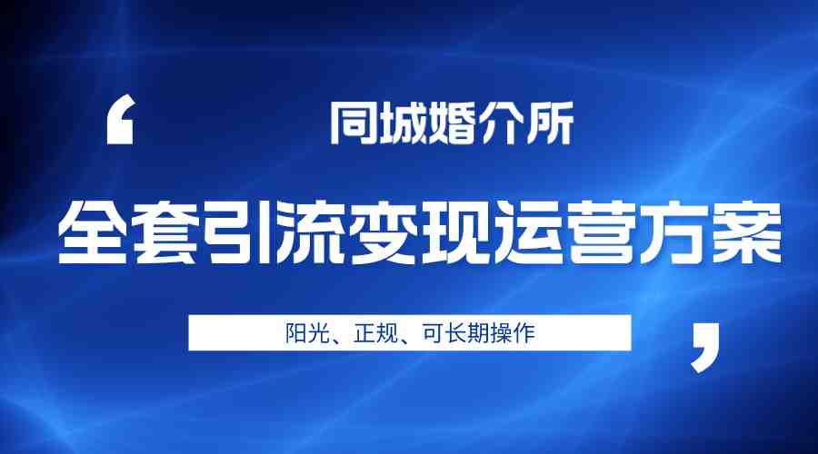本地婚恋全套引流变现运营方案,项目轻投资、高单价、完全正规阳光(探索婚介市场新机遇本地婚恋全套引流变现运营方案解析) 本地婚恋全套引流变现运营方案,项目轻投资、高单价、完全正规阳光(探索婚介市场新机遇本地婚恋全套引流变现运营方案解析)