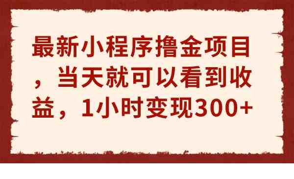 最新小程序撸金项目,当天就可以看到收益,1小时变现300+(“最新小程序撸金项目揭秘1小时变现300+”) 最新小程序撸金项目,当天就可以看到收益,1小时变现300+(“最新小程序撸金项目揭秘1小时变现300+”)