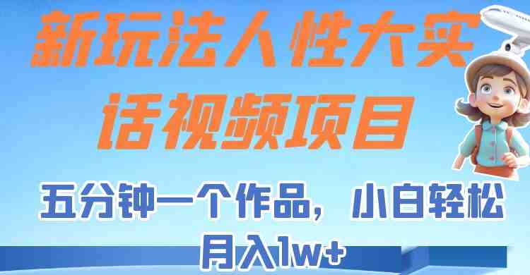 新玩法人性大实话视频项目,五分钟一个作品,小白轻松月入1w+!(五分钟创作,小白也能月入1w+!) 新玩法人性大实话视频项目,五分钟一个作品,小白轻松月入1w+!(五分钟创作,小白也能月入1w+!)