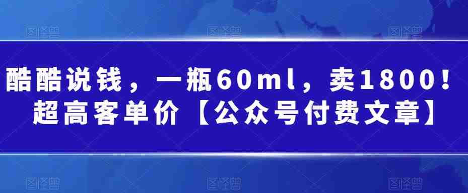 某公众号付费文章:一瓶60ml,卖1800!超高客单价,经典的小红书+淘宝的打法(揭秘“黑五类”产品的销售策略小红书+淘宝的打法) 某公众号付费文章:一瓶60ml,卖1800!超高客单价,经典的小红书+淘宝的打法(揭秘“黑五类”产品的销售策略小红书+淘宝的打法)