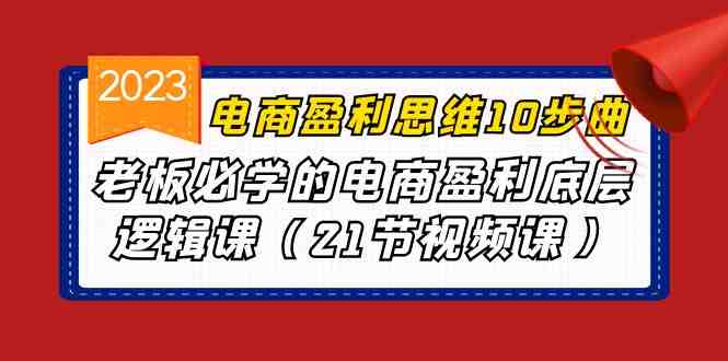 电商盈利-思维10步曲,老板必学的电商盈利底层逻辑课(21节视频课)(“电商盈利-思维10步曲”老板必学的电商盈利底层逻辑课) 电商盈利-思维10步曲,老板必学的电商盈利底层逻辑课(21节视频课)(“电商盈利-思维10步曲”老板必学的电商盈利底层逻辑课)