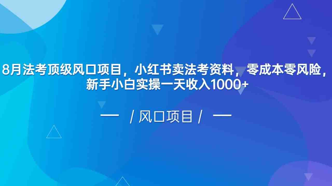 8月法考顶级风口项目,小红书卖法考资料,零成本零风险,新手小白实操一天收入1000+(小红书卖法考资料,零成本零风险,新手小白实操一天收入1000+) 8月法考顶级风口项目,小红书卖法考资料,零成本零风险,新手小白实操一天收入1000+(小红书卖法考资料,零成本零风险,新手小白实操一天收入1000+)