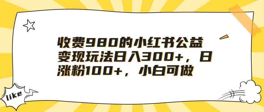 收费980的小红书公益变现玩法日入300+,日涨粉100+,小白可做(小红书公益绘本引流变现小白也能轻松赚钱的方法) 收费980的小红书公益变现玩法日入300+,日涨粉100+,小白可做(小红书公益绘本引流变现小白也能轻松赚钱的方法)