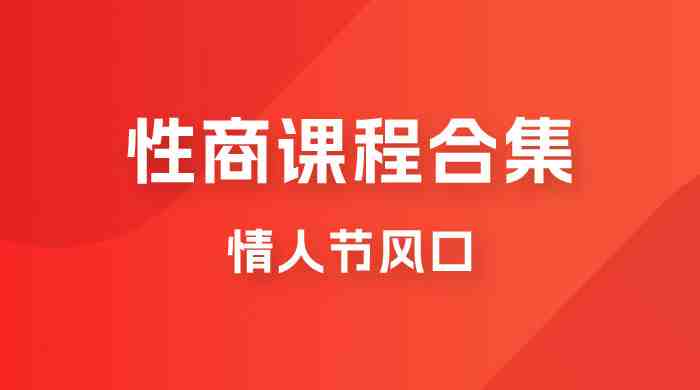 情人节风口,卖“性商”课合集(海王秘籍),一单99,一周能卖100单!暴力掘金!(“情人节特供’性商’课程合集,一周内可售出1000单,每单利润高达99元!”) 情人节风口,卖“性商”课合集(海王秘籍),一单99,一周能卖100单!暴力掘金!(“情人节特供’性商’课程合集,一周内可售出1000单,每单利润高达99元!”)