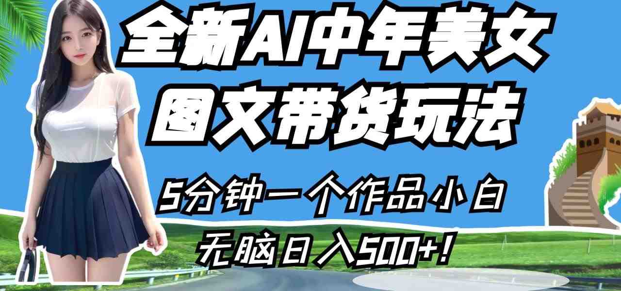 全新AI中年美女图文带货玩法，5分钟一个作品小白无脑日入500+！(全新AI中年美女图文带货玩法，轻松日入500+！)