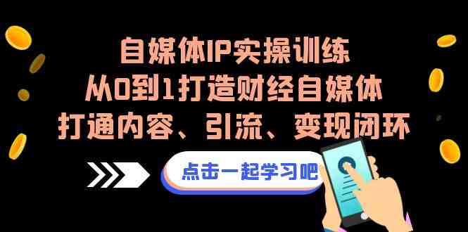 自媒体IP实操训练,从0到1打造财经自媒体,打通内容、引流、变现闭环(从0到1打造财经自媒体,打通内容、引流、变现闭环) 自媒体IP实操训练,从0到1打造财经自媒体,打通内容、引流、变现闭环(从0到1打造财经自媒体,打通内容、引流、变现闭环)