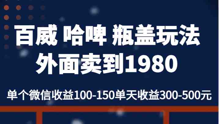 百威 哈啤 瓶盖玩法外面卖到1980，单个微信收益100-150单天收益300-500元(探索“百威 哈啤 瓶盖玩法”一种简单易行的盈利模式)