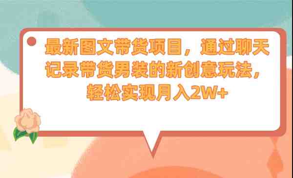 最新图文带货项目,通过聊天记录带货男装的新创意玩法,轻松实现月入2W+(“聊天记录带货男装新型图文带货模式的创新与实践”) 最新图文带货项目,通过聊天记录带货男装的新创意玩法,轻松实现月入2W+(“聊天记录带货男装新型图文带货模式的创新与实践”)