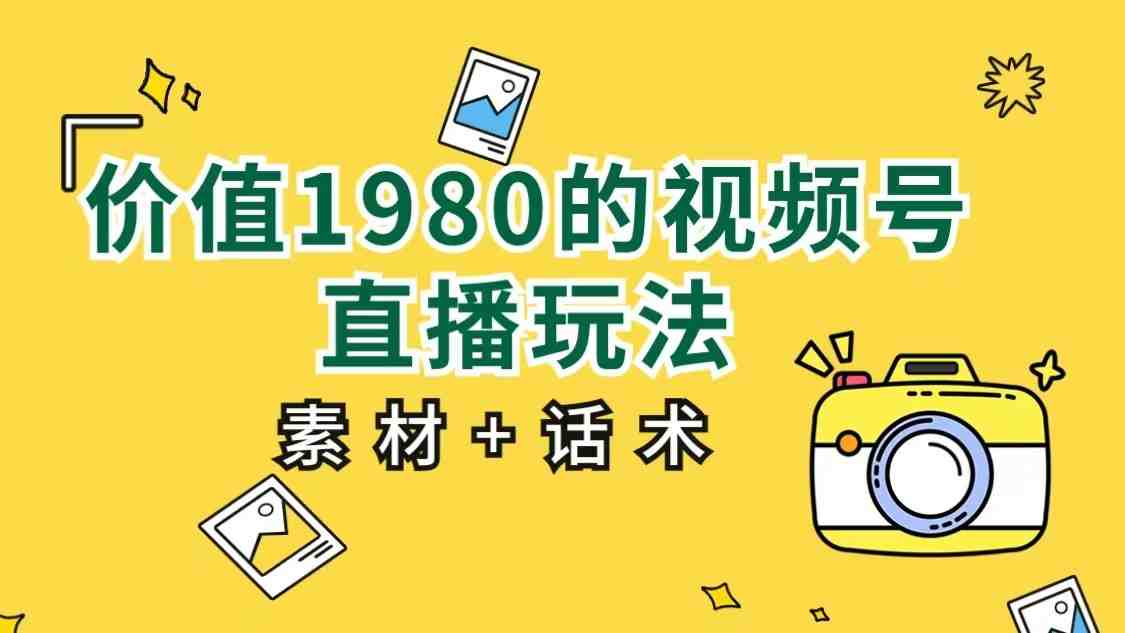 价值1980的视频号直播玩法,小白也可以直接上手操作(素材+话术)(视频号直播新手指南无需多言,直接上手操作) 价值1980的视频号直播玩法,小白也可以直接上手操作(素材+话术)(视频号直播新手指南无需多言,直接上手操作)