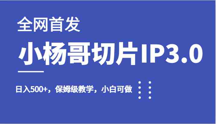 全网首发小杨哥切片IP3.0，日入500+，保姆级教学，小白可做(“利用小杨哥直播切片，打造个人IP，轻松实现日入500+”)