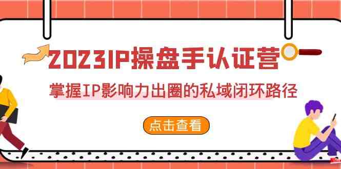 2023·IP操盘手·认证营·第2期”掌握IP影响力出圈的私域闭环路径全面解析) 2023·IP操盘手·认证营·第2期”掌握IP影响力出圈的私域闭环路径全面解析)