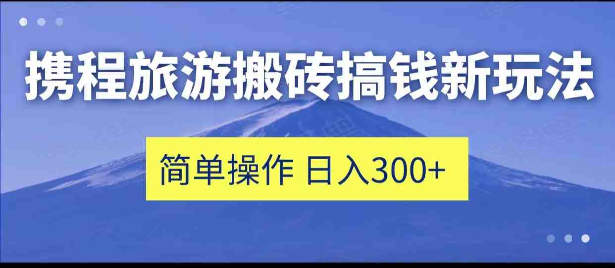 携程旅游搬砖搞钱新玩法,简单操作 单号日撸300+(“携程旅游平台新玩法简单操作,单号日撸300+”) 携程旅游搬砖搞钱新玩法,简单操作 单号日撸300+(“携程旅游平台新玩法简单操作,单号日撸300+”)