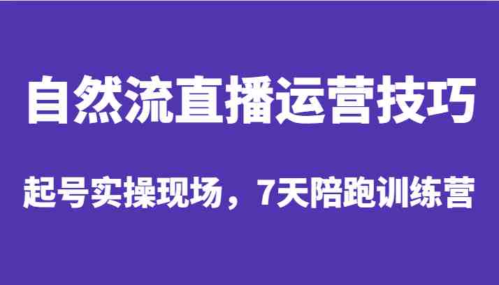 自然流直播运营技巧，起号实操现场，7天陪跑训练营(深度解析自然流直播运营技巧与实战操作)