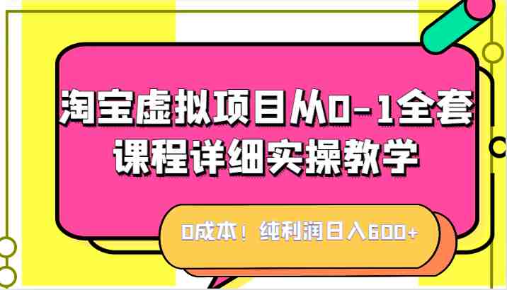 0成本！纯利润日入600+，淘宝虚拟项目从0-1全套课程详细实操教学，小白也能操作(淘宝虚拟项目教学课程，0成本月利润高达W)