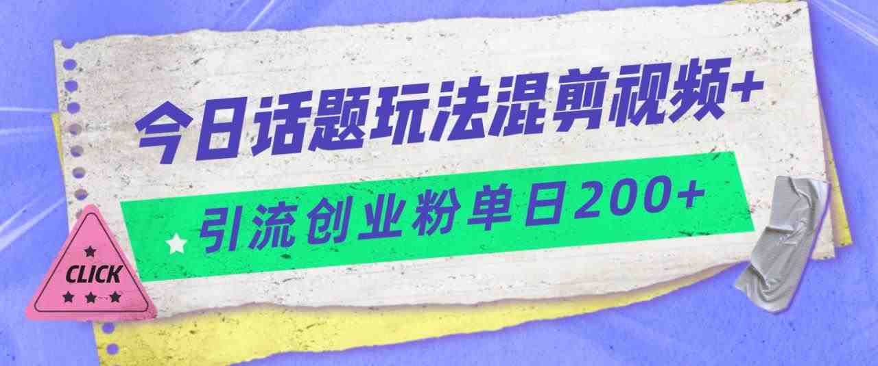 今日话题混剪玩法引流创业粉,小白可以轻松上手,单日引流200+(轻松上手的今日话题混剪玩法,助你单日引流200+创业粉) 今日话题混剪玩法引流创业粉,小白可以轻松上手,单日引流200+(轻松上手的今日话题混剪玩法,助你单日引流200+创业粉)