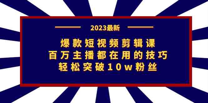 爆款短视频剪辑课：百万主播都在用的技巧，轻松突破10w粉丝(掌握百万主播都在用的技巧，助你轻松成为短视频达人)