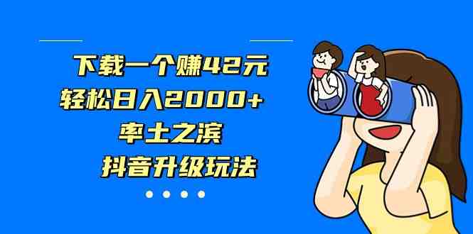 下载一个赚42元,轻松日入2000+,率土之滨,抖音升级玩法(探索新的赚钱途径利用简单原创视频实现日入过万) 下载一个赚42元,轻松日入2000+,率土之滨,抖音升级玩法(探索新的赚钱途径利用简单原创视频实现日入过万)