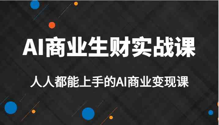 AI商业生财实战课,人人都能上手的AI商业变现课,AI创业必学。(AI商业生财实战课人人都能上手的AI商业变现课,AI创业必学。) AI商业生财实战课,人人都能上手的AI商业变现课,AI创业必学。(AI商业生财实战课人人都能上手的AI商业变现课,AI创业必学。)