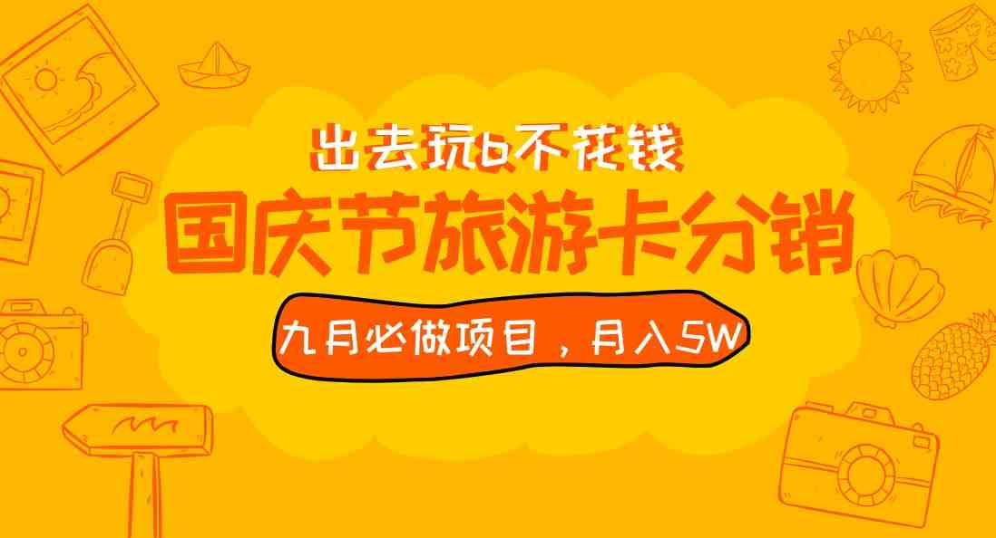 九月必做国庆节旅游卡最新分销玩法教程，月入5W+，全国可做 免费代理(免费代理的国庆节旅游卡分销项目教程掌握月入5W+的秘诀)