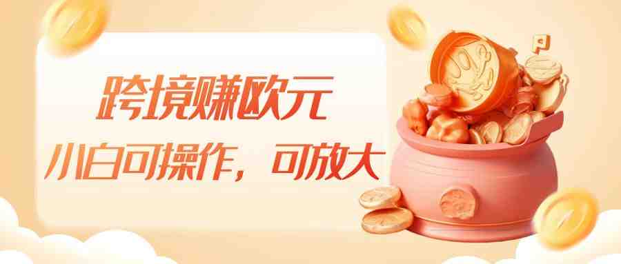 跨境赚欧元，一个窗口一天5-10+，小白可操作，可无脑放大(跨境赚欧元简单操作，轻松赚取额外收益)