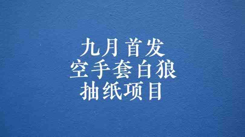 0成本，日入100-500空手套白狼抽纸项目，保姆级教学(九月开学季，探索零成本创业新途径)