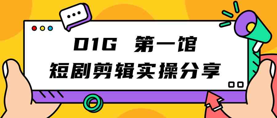 D1G 第一馆短剧剪辑思路与剪辑实操直播分享课(D1G 第一馆短剧剪辑直播分享课掌握剪辑思路与实操技巧)