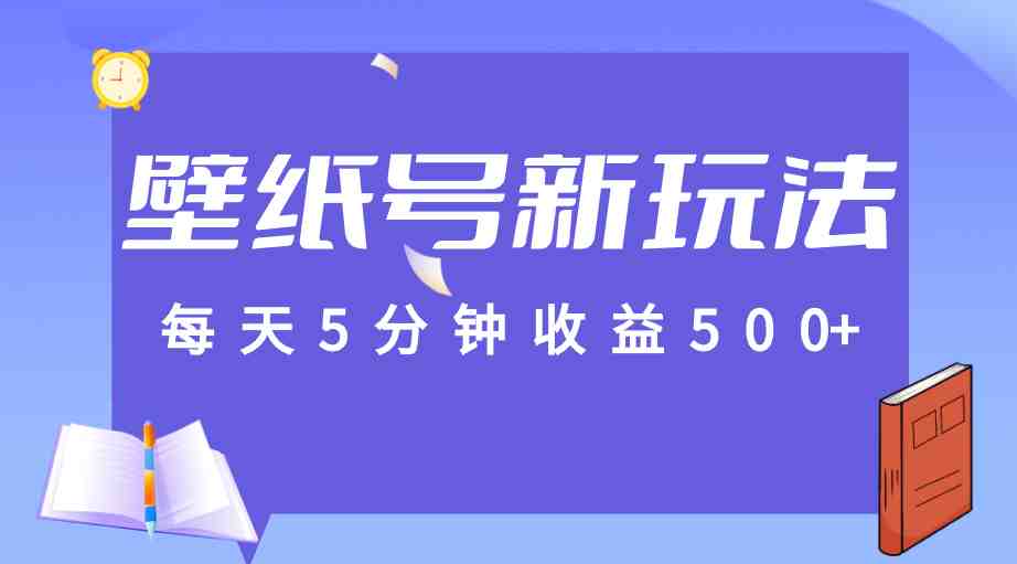 标题：每天5分钟收益500+，壁纸号新玩法，篇篇流量1w+【保姆教学】(fy1536期轻松赚钱，躺着也能挣钱的快乐)