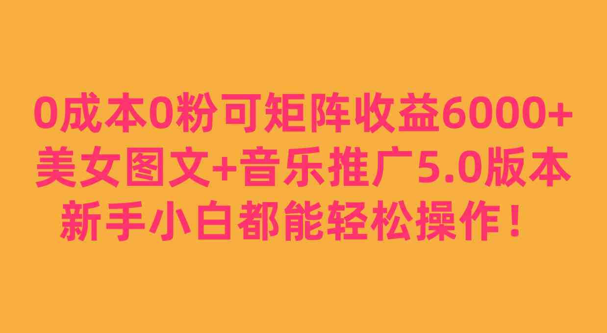 0成本0粉可矩阵月收益6000+,美女图文+音乐推广5.0版本,新手小白都能轻松操作!(零成本、零粉丝,利用美女图文+音乐推广,轻松赚取抖音音乐APP的收益!) 0成本0粉可矩阵月收益6000+,美女图文+音乐推广5.0版本,新手小白都能轻松操作!(零成本、零粉丝,利用美女图文+音乐推广,轻松赚取抖音音乐APP的收益!)