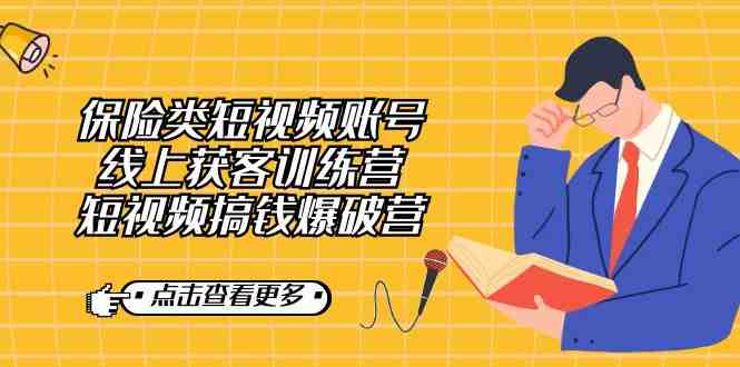 保险类短视频账号线上获客训练营，短视频搞钱爆破营(全面掌握保险类短视频创作与运营技巧，实现高效获客与盈利。)