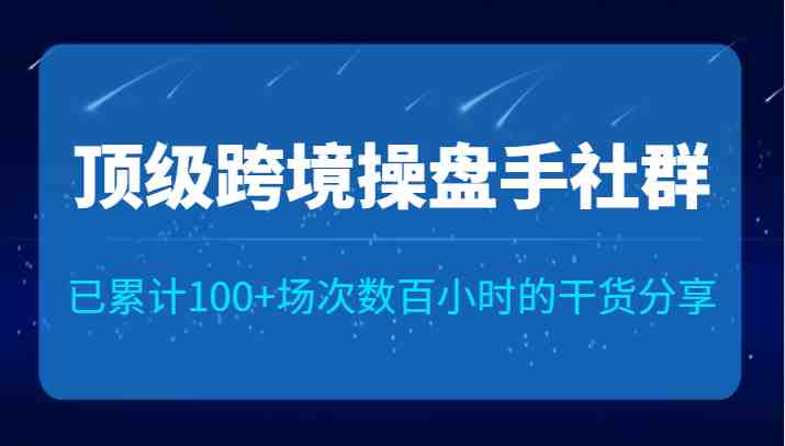 顶级跨境操盘手社群已累计100+场次,数百小时的干货分享!(顶级跨境操盘手社群分享活动汇聚行业精英,助力跨境电商发展) 顶级跨境操盘手社群已累计100+场次,数百小时的干货分享!(顶级跨境操盘手社群分享活动汇聚行业精英,助力跨境电商发展)