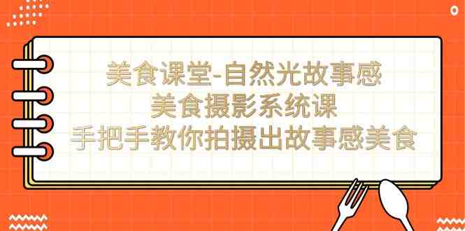 美食课堂-自然光故事感美食摄影系统课：手把手教你拍摄出故事感美食(全面掌握美食摄影技巧，打造故事感十足的美食作品)