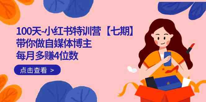 100天-小红书特训营【七期】带你做自媒体博主 每月多赚4位数 IP账号全指南(掌握自媒体秘诀，实现月入四位数的目标)