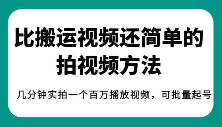揭秘!比搬运视频还简单的拍视频方法,几分钟实拍一个百万播放视频,可批量起号(揭秘简单拍视频方法,轻松实现百万播放视频的批量起号与变现) 揭秘!比搬运视频还简单的拍视频方法,几分钟实拍一个百万播放视频,可批量起号(揭秘简单拍视频方法,轻松实现百万播放视频的批量起号与变现)