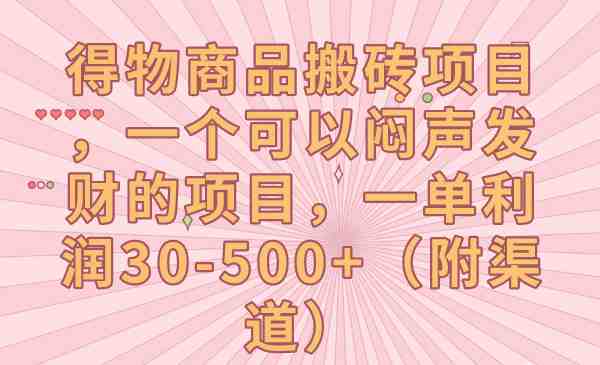 得物商品搬砖项目，一个可以闷声发财的项目，一单利润30-500+（附渠道）(揭秘“得物商品搬砖项目”，如何利用信息差轻松赚钱？)
